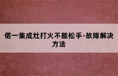 偌一集成灶打火不能松手-故障解决方法