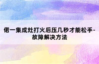 偌一集成灶打火后压几秒才能松手-故障解决方法