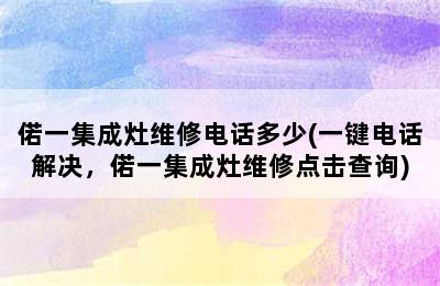 偌一集成灶维修电话多少(一键电话解决，偌一集成灶维修点击查询)