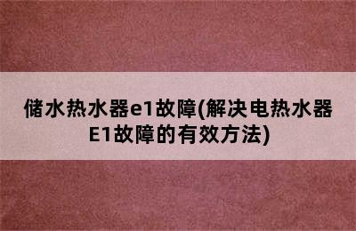 储水热水器e1故障(解决电热水器E1故障的有效方法)