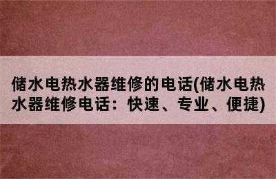 储水电热水器维修的电话(储水电热水器维修电话：快速、专业、便捷)