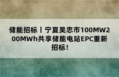 储能招标丨宁夏吴忠市100MW200MWh共享储能电站EPC重新招标！