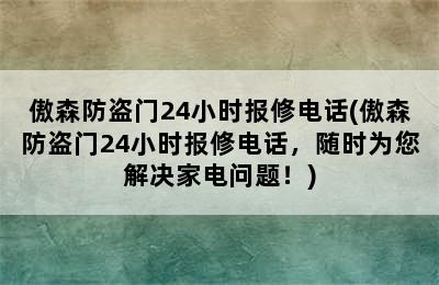 傲森防盗门24小时报修电话(傲森防盗门24小时报修电话，随时为您解决家电问题！)