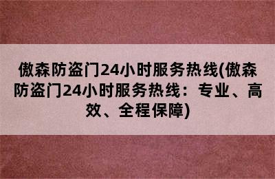 傲森防盗门24小时服务热线(傲森防盗门24小时服务热线：专业、高效、全程保障)