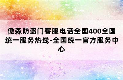 傲森防盗门客服电话全国400全国统一服务热线-全国统一官方服务中心