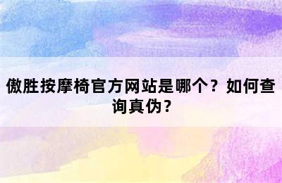 傲胜按摩椅官方网站是哪个？如何查询真伪？