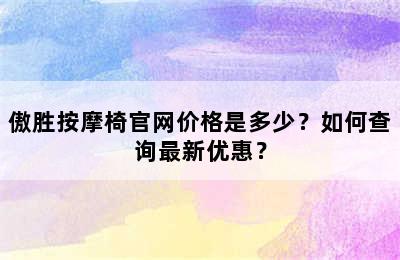 傲胜按摩椅官网价格是多少？如何查询最新优惠？