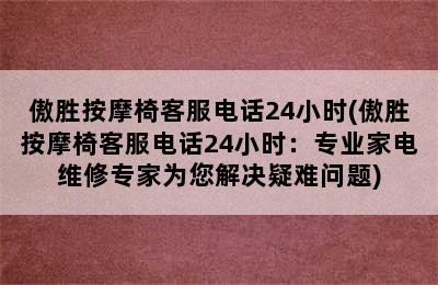 傲胜按摩椅客服电话24小时(傲胜按摩椅客服电话24小时：专业家电维修专家为您解决疑难问题)