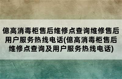 億高消毒柜售后维修点查询维修售后用户服务热线电话(億高消毒柜售后维修点查询及用户服务热线电话)