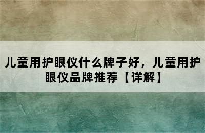 儿童用护眼仪什么牌子好，儿童用护眼仪品牌推荐【详解】