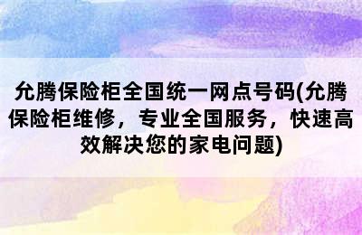 允腾保险柜全国统一网点号码(允腾保险柜维修，专业全国服务，快速高效解决您的家电问题)