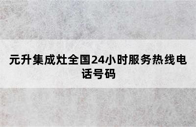 元升集成灶全国24小时服务热线电话号码