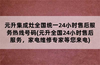 元升集成灶全国统一24小时售后服务热线号码(元升全国24小时售后服务，家电维修专家等您来电)