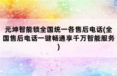 元坤智能锁全国统一各售后电话(全国售后电话一键畅通享千万智能服务)