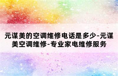 元谋美的空调维修电话是多少-元谋美空调维修-专业家电维修服务