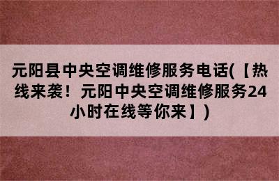 元阳县中央空调维修服务电话(【热线来袭！元阳中央空调维修服务24小时在线等你来】)