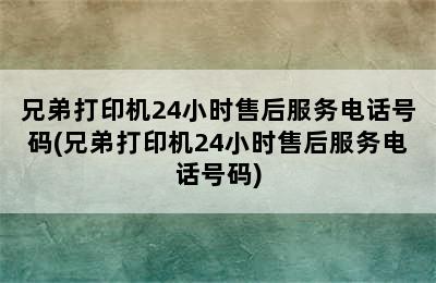 兄弟打印机24小时售后服务电话号码(兄弟打印机24小时售后服务电话号码)