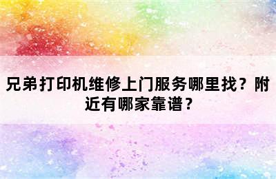 兄弟打印机维修上门服务哪里找？附近有哪家靠谱？