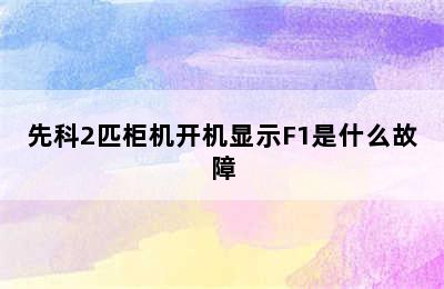 先科2匹柜机开机显示F1是什么故障