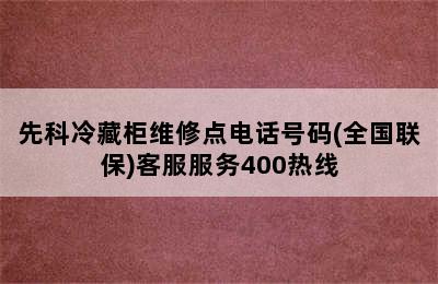 先科冷藏柜维修点电话号码(全国联保)客服服务400热线