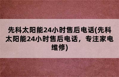 先科太阳能24小时售后电话(先科太阳能24小时售后电话，专注家电维修)