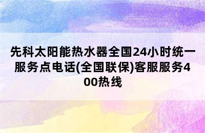 先科太阳能热水器全国24小时统一服务点电话(全国联保)客服服务400热线