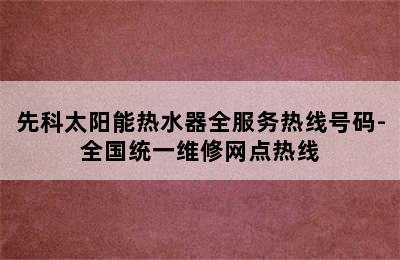 先科太阳能热水器全服务热线号码-全国统一维修网点热线