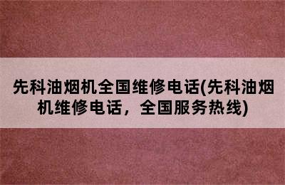 先科油烟机全国维修电话(先科油烟机维修电话，全国服务热线)