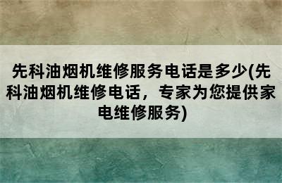 先科油烟机维修服务电话是多少(先科油烟机维修电话，专家为您提供家电维修服务)