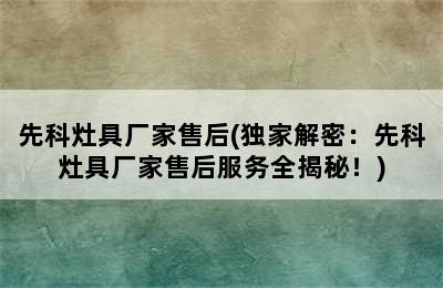 先科灶具厂家售后(独家解密：先科灶具厂家售后服务全揭秘！)