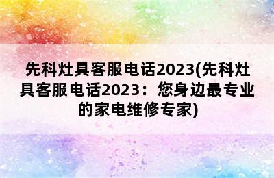 先科灶具客服电话2023(先科灶具客服电话2023：您身边最专业的家电维修专家)