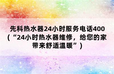 先科热水器24小时服务电话400(“24小时热水器维修，给您的家带来舒适温暖”)