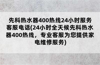 先科热水器400热线24小时服务客服电话(24小时全天候先科热水器400热线，专业客服为您提供家电维修服务)