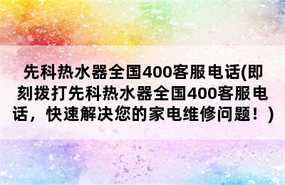 先科热水器全国400客服电话(即刻拨打先科热水器全国400客服电话，快速解决您的家电维修问题！)