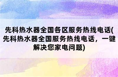 先科热水器全国各区服务热线电话(先科热水器全国服务热线电话，一键解决您家电问题)