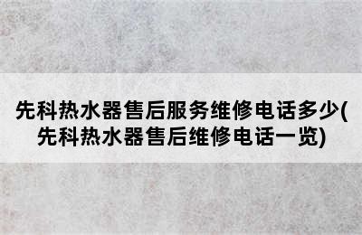 先科热水器售后服务维修电话多少(先科热水器售后维修电话一览)