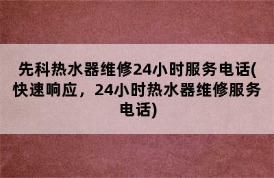 先科热水器维修24小时服务电话(快速响应，24小时热水器维修服务电话)