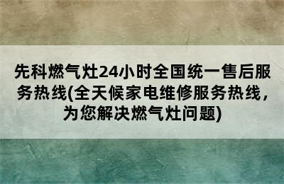 先科燃气灶24小时全国统一售后服务热线(全天候家电维修服务热线，为您解决燃气灶问题)