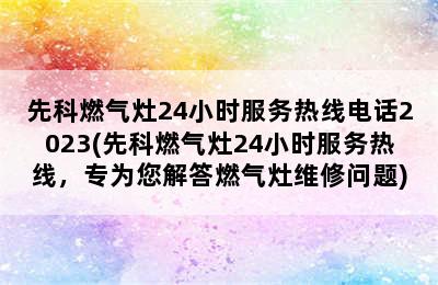 先科燃气灶24小时服务热线电话2023(先科燃气灶24小时服务热线，专为您解答燃气灶维修问题)