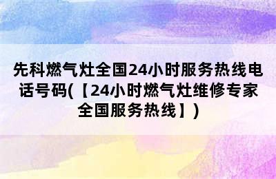 先科燃气灶全国24小时服务热线电话号码(【24小时燃气灶维修专家全国服务热线】)