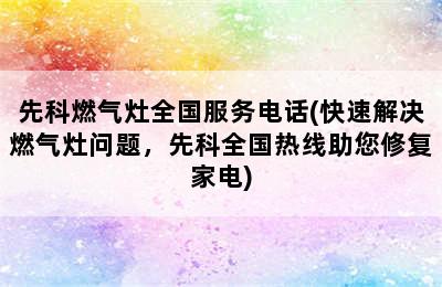 先科燃气灶全国服务电话(快速解决燃气灶问题，先科全国热线助您修复家电)