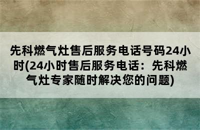 先科燃气灶售后服务电话号码24小时(24小时售后服务电话：先科燃气灶专家随时解决您的问题)