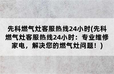 先科燃气灶客服热线24小时(先科燃气灶客服热线24小时：专业维修家电，解决您的燃气灶问题！)