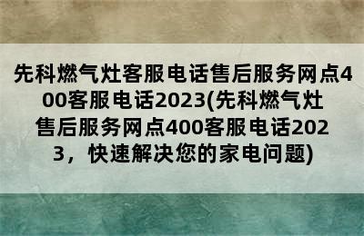 先科燃气灶客服电话售后服务网点400客服电话2023(先科燃气灶售后服务网点400客服电话2023，快速解决您的家电问题)