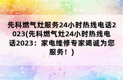 先科燃气灶服务24小时热线电话2023(先科燃气灶24小时热线电话2023：家电维修专家竭诚为您服务！)