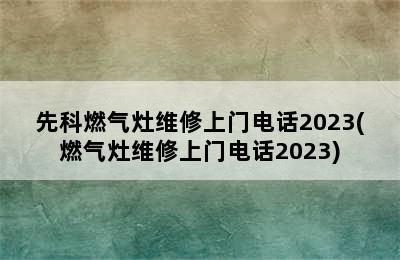 先科燃气灶维修上门电话2023(燃气灶维修上门电话2023)