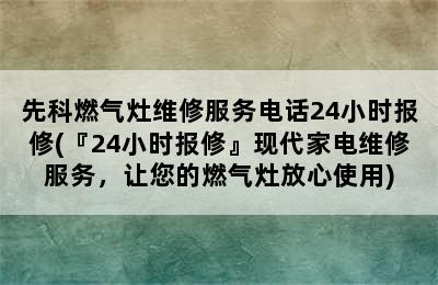 先科燃气灶维修服务电话24小时报修(『24小时报修』现代家电维修服务，让您的燃气灶放心使用)