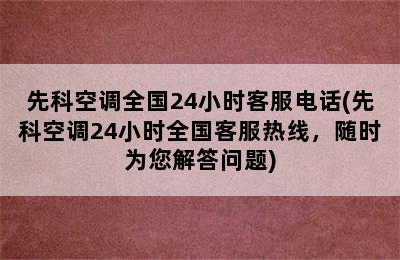 先科空调全国24小时客服电话(先科空调24小时全国客服热线，随时为您解答问题)