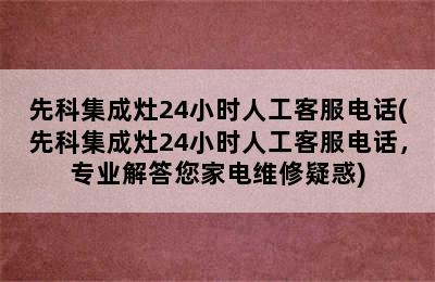 先科集成灶24小时人工客服电话(先科集成灶24小时人工客服电话，专业解答您家电维修疑惑)