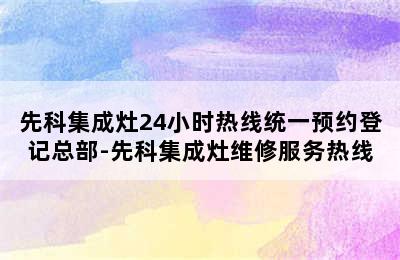 先科集成灶24小时热线统一预约登记总部-先科集成灶维修服务热线